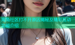 海角社区打不开原因揭秘及精彩互动功能介绍