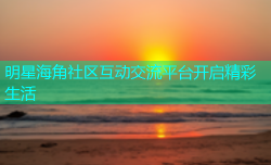 明星海角社区互动交流平台开启精彩生活