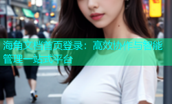 海角文档首页登录：高效协作与智能管理一站式平台