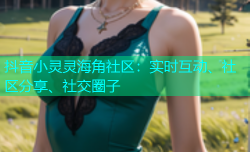 抖音小灵灵海角社区：实时互动、社区分享、社交圈子