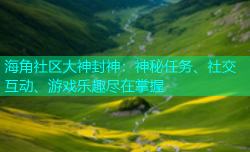 海角社区大神封神：神秘任务、社交互动、游戏乐趣尽在掌握
