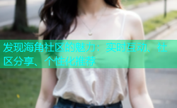 发现海角社区的魅力：实时互动、社区分享、个性化推荐