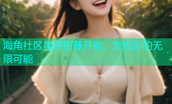 海角社区星探招募开启，发现你的无限可能
