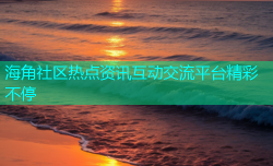 海角社区热点资讯互动交流平台精彩不停