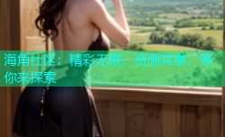 海角社区：精彩无限，资源共享，等你来探索
