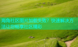 海角社区图片加载失败？快速解决方法让您畅享社区精彩