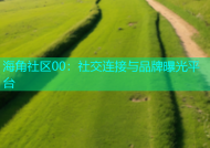 海角社区00：社交连接与品牌曝光平台