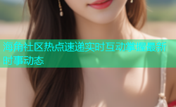 海角社区热点速递实时互动掌握最新时事动态