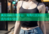 真实妈妈分享平台：海角社区妈妈交流与成长空间
