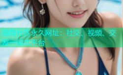 海角社区永久网址：社交、视频、交友一站式平台