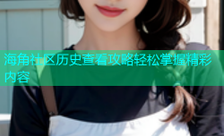 海角社区历史查看攻略轻松掌握精彩内容