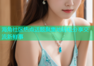 海角社区热点话题聚集地轻松分享交流新鲜事