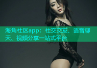 海角社区app：社交交友、语音聊天、视频分享一站式平台