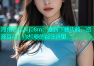 海角社区hij08m：最新下载攻略，资源互动，你想要的都在这里