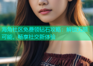 海角社区免费领钻石攻略：解锁无限可能，畅享社交新体验