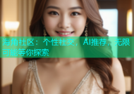 海角社区：个性社交，AI推荐，无限可能等你探索