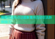 海角社区热点话题聚集地互动交流新体验(1)
