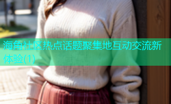 海角社区热点话题聚集地互动交流新体验(1)