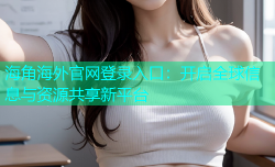 海角海外官网登录入口：开启全球信息与资源共享新平台