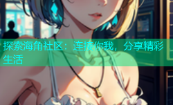 探索海角社区：连接你我，分享精彩生活