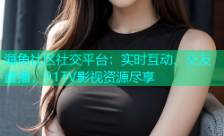 海角社区社交平台：实时互动、交友直播，91TV影视资源尽享
