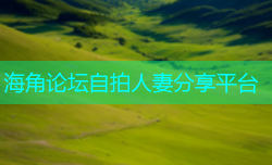 海角论坛自拍人妻分享平台