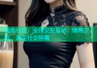 海角社区：全球交友互动，情感交流，满足社交所需