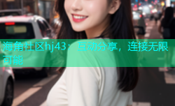 海角社区hj43：互动分享，连接无限可能