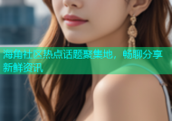 海角社区热点话题聚集地，畅聊分享新鲜资讯