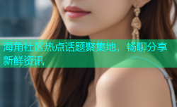海角社区热点话题聚集地，畅聊分享新鲜资讯