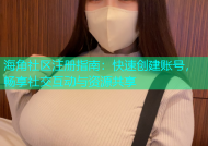海角社区注册指南：快速创建账号，畅享社交互动与资源共享