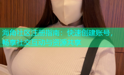 海角社区注册指南：快速创建账号，畅享社交互动与资源共享