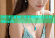 海角社区帐号快速找回指南轻松恢复访问权限
