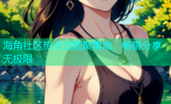 海角社区热点话题聚集地，畅聊分享无极限