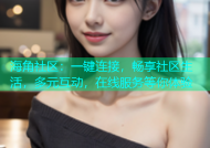 海角社区：一键连接，畅享社区生活，多元互动，在线服务等你体验