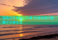 海角社区是什么玩意 快速连接兴趣圈子分享生活
