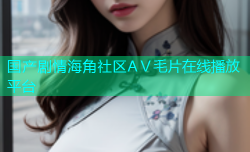国产剧情海角社区AⅤ毛片在线播放平台