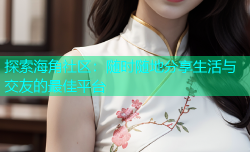 探索海角社区：随时随地分享生活与交友的最佳平台