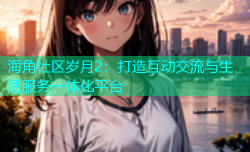 海角社区岁月2：打造互动交流与生活服务一体化平台