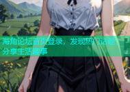 海角论坛首页登录，发现热门话题，分享生活趣事