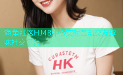 海角社区HJ4B中心实时互动交友趣味社交平台
