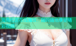 海角社区在线播放：随时随地享受精彩视频