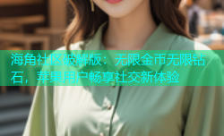 海角社区破解版：无限金币无限钻石，苹果用户畅享社交新体验