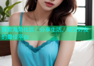探索海角社区：分享生活、结交好友的最佳平台