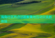 海角社区热点话题聚集地互动交流新体验