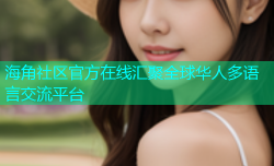 海角社区官方在线汇聚全球华人多语言交流平台