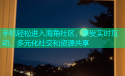 手机轻松进入海角社区，享受实时互动、多元化社交和资源共享