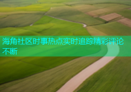 海角社区时事热点实时追踪精彩评论不断