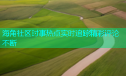 海角社区时事热点实时追踪精彩评论不断