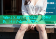 海角社区团购：实时互动、优惠抢购、社交分享一站式平台
